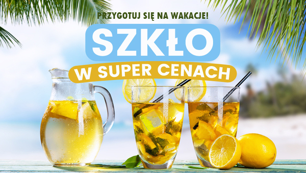 Przygotuj się na wakacje - szkło w Super Cenach